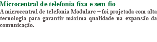 Microcentral de telefonia fixa e sem fio A microcentral de telefonia Modulare + foi projetada com alta tecnologia para garantir máxima qualidade na expansão da comunicação. 