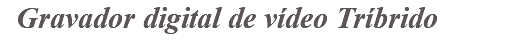 &nbsp;Gravador digital de vídeo Tríbrido