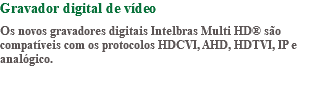 Gravador digital de vídeo Os novos gravadores digitais Intelbras Multi HD® são compatíveis com os protocolos HDCVI, AHD, HDTVI, IP e analógico. 