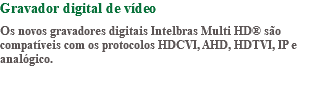 Gravador digital de vídeo Os novos gravadores digitais Intelbras Multi HD® são compatíveis com os protocolos HDCVI, AHD, HDTVI, IP e analógico. 