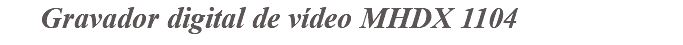&nbsp;Gravador digital de vídeo MHDX 1104