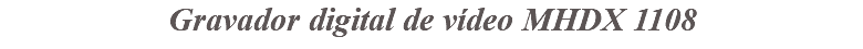 &nbsp;Gravador digital de vídeo MHDX 1108