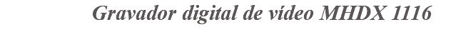 &nbsp;Gravador digital de vídeo MHDX 1116