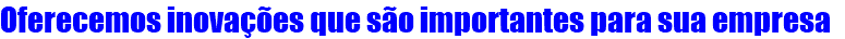 Oferecemos inovações que são importantes para sua empresa 