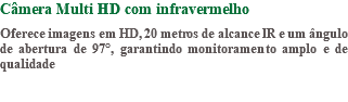 Câmera Multi HD com infravermelho Oferece imagens em HD, 20 metros de alcance IR e um ângulo de abertura de 97°, garantindo monitoramento amplo e de qualidade 