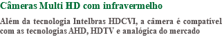 Câmeras Multi HD com infravermelho Além da tecnologia Intelbras HDCVI, a câmera é compatível com as tecnologias AHD, HDTV e analógica do mercado