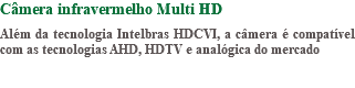 Câmera infravermelho Multi HD Além da tecnologia Intelbras HDCVI, a câmera é compatível com as tecnologias AHD, HDTV e analógica do mercado 