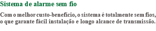 Sistema de alarme sem fio Com o melhor custo-benefício, o sistema é totalmente sem fios, o que garante fácil instalação e longo alcance de transmissão.