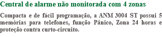 Central de alarme não monitorada com 4 zonas Compacta e de fácil programação, a ANM 3004 ST possui 5 memórias para telefones, função Pânico, Zona 24 horas e proteção contra curto-circuito.