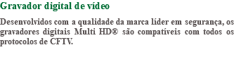 Gravador digital de vídeo Desenvolvidos com a qualidade da marca líder em segurança, os gravadores digitais Multi HD® são compatíveis com todos os protocolos de CFTV. 