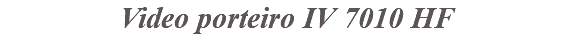 &nbsp;Video porteiro IV 7010 HF