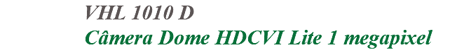 &nbsp;VHL 1010 D Câmera Dome HDCVI Lite 1 megapixel